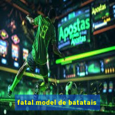 fatal model de batatais